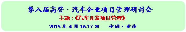 圆角矩形: 第八届高登•汽车企业项目管理研讨会
主题:《汽车开发项目管理》
2015年4月16-17日 中国•重庆